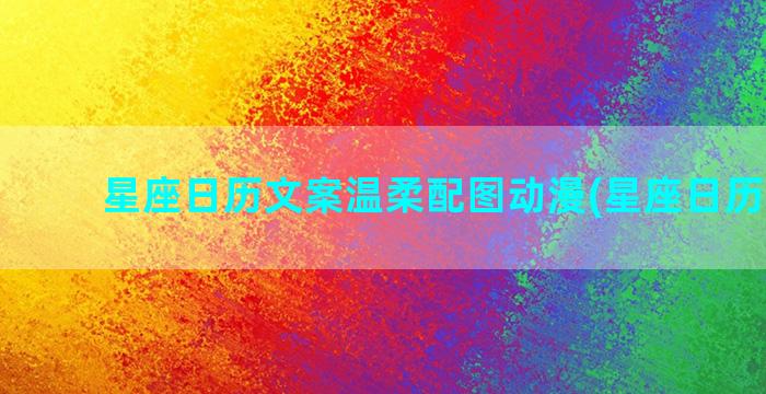 星座日历文案温柔配图动漫(星座日历 日期)